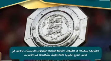 «متابعة سهلة» ما القنوات الناقلة لمباراة ليفربول وكريستال بالاس في كأس الدرع الخيرية 2025 وكيف تشاهدها عبر الإنترنت
